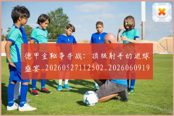 德甲金靴争夺战:顶级射手的进球盛宴_20260527112502_20260609191928