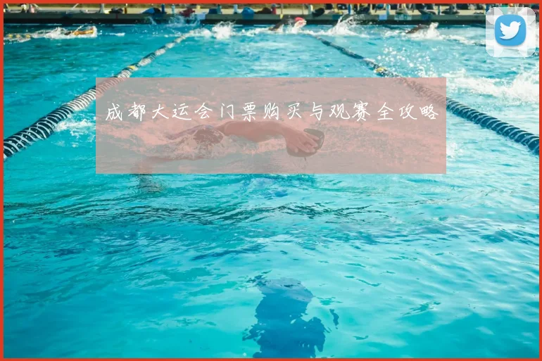 成都大运会门票购买与观赛全攻略