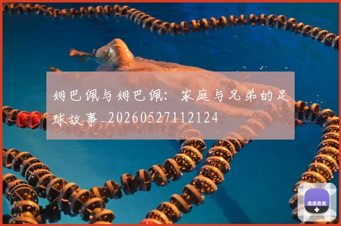 姆巴佩与姆巴佩：家庭与兄弟的足球故事_20260527112124