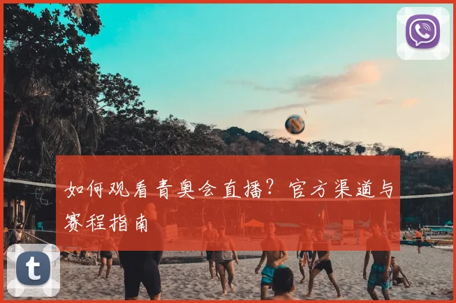 如何观看青奥会直播?官方渠道与赛程指南