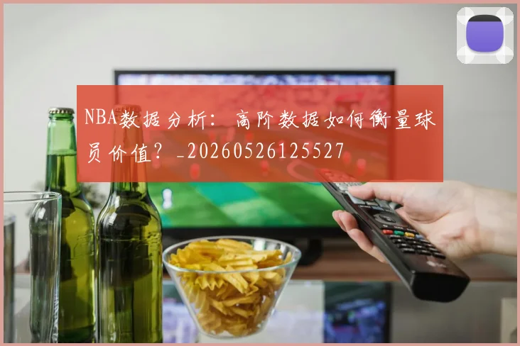 NBA数据分析:高阶数据如何衡量球员价值?_20260526125527
