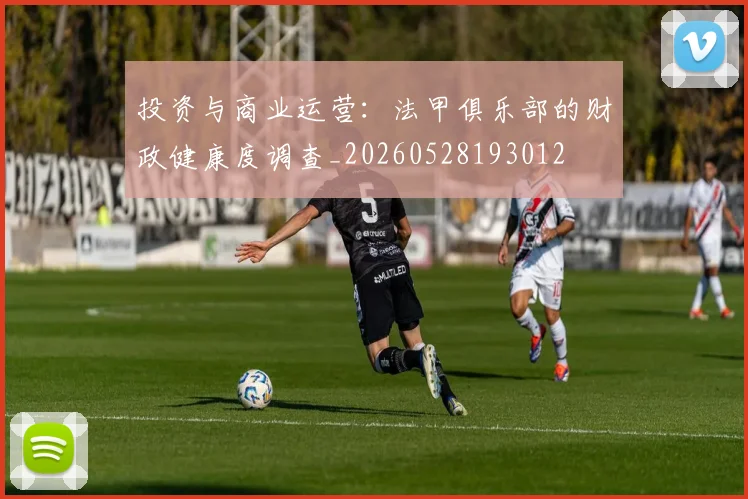 投资与商业运营：法甲俱乐部的财政健康度调查_20260528193012