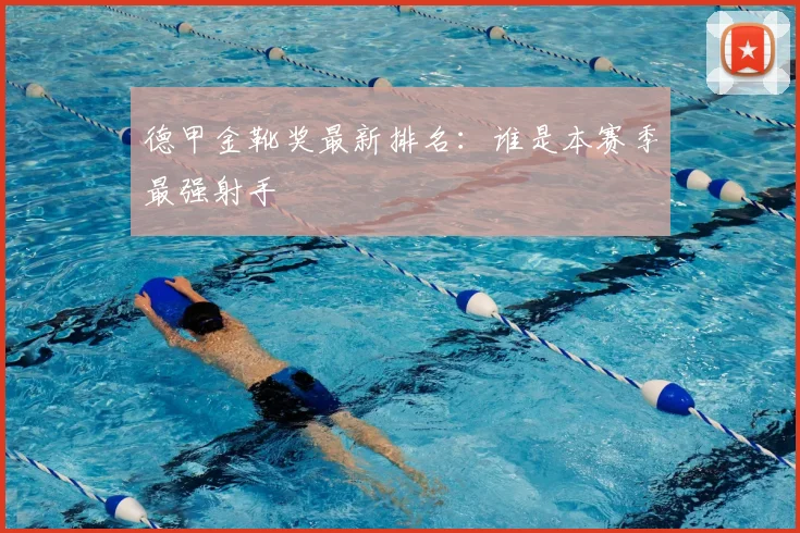 德甲金靴奖最新排名：谁是本赛季最强射手