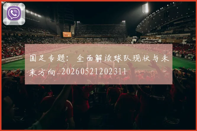 国足专题:全面解读球队现状与未来方向_20260521202311