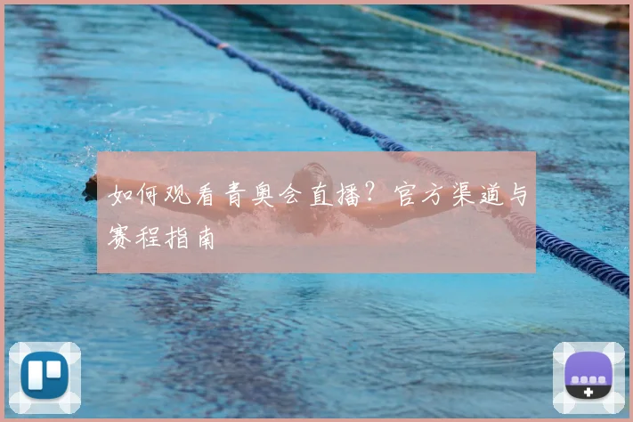 如何观看青奥会直播?官方渠道与赛程指南