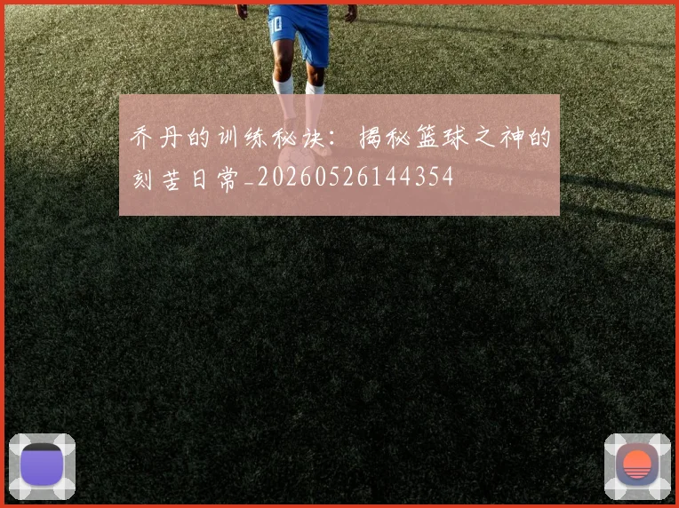 乔丹的训练秘诀：揭秘篮球之神的刻苦日常_20260526144354